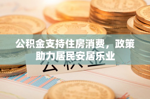 金华公积金支持住房消费，政策助力居民安居乐业