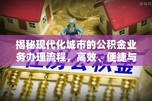 金华揭秘现代化城市的公积金业务办理流程，高效、便捷与未来趋势