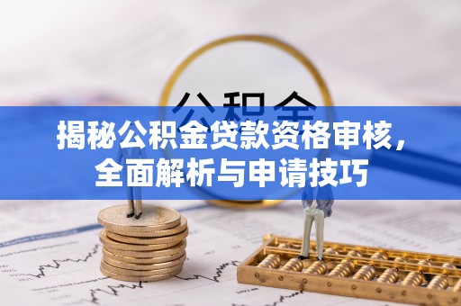 金华揭秘公积金贷款资格审核，全面解析与申请技巧
