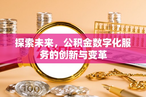 金华探索未来，公积金数字化服务的创新与变革