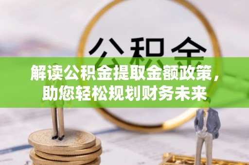 金华解读公积金提取金额政策，助您轻松规划财务未来