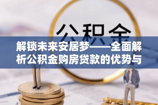 金华解锁未来安居梦——全面解析公积金购房贷款的优势与策略