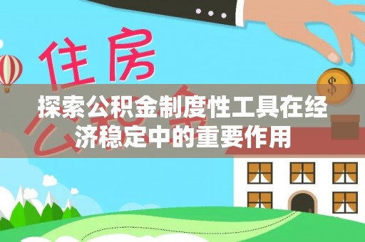 金华探索公积金制度性工具在经济稳定中的重要作用