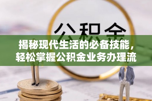 金华揭秘现代生活的必备技能，轻松掌握公积金业务办理流程