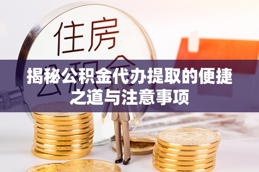 金华揭秘公积金代办提取的便捷之道与注意事项