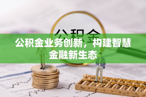 金华公积金业务创新，构建智慧金融新生态