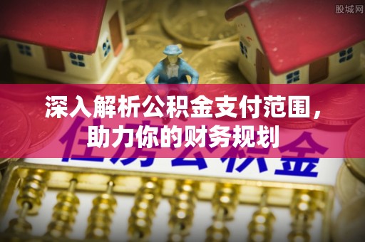 金华深入解析公积金支付范围，助力你的财务规划