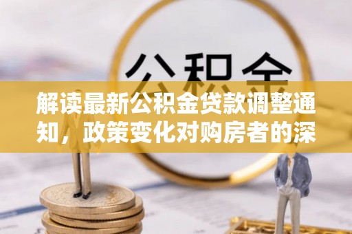 金华解读最新公积金贷款调整通知，政策变化对购房者的深远影响
