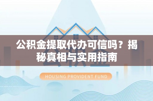 金华公积金提取代办可信吗？揭秘真相与实用指南