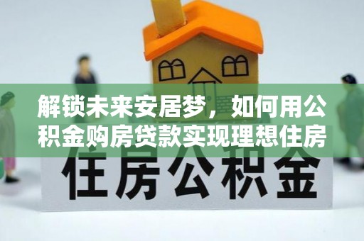 金华解锁未来安居梦，如何用公积金购房贷款实现理想住房计划