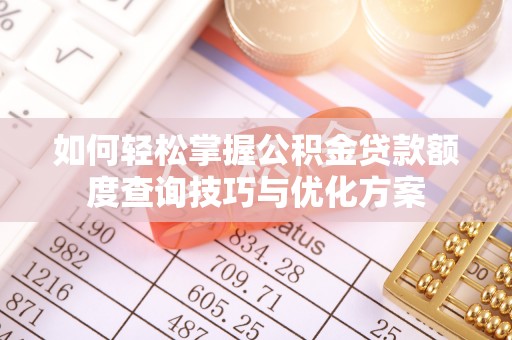 金华如何轻松掌握公积金贷款额度查询技巧与优化方案