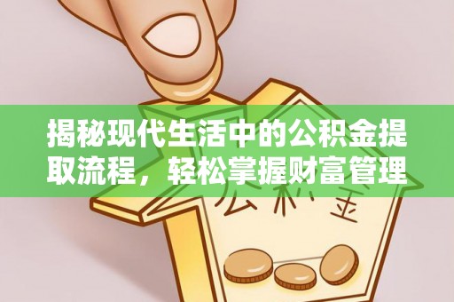 金华揭秘现代生活中的公积金提取流程，轻松掌握财富管理新技能