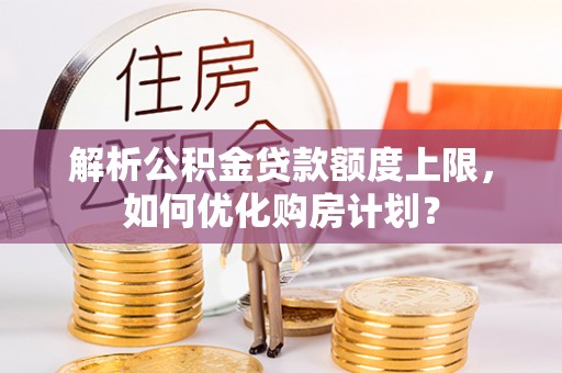 金华解析公积金贷款额度上限，如何优化购房计划？