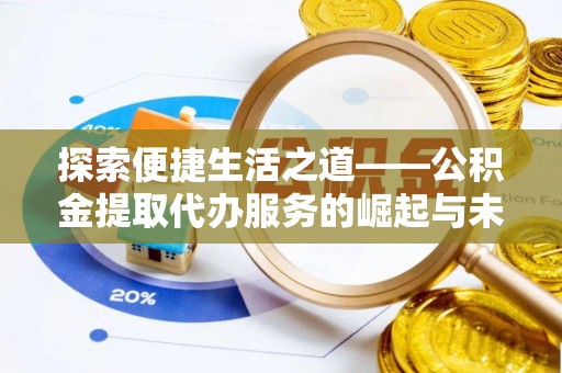 金华探索便捷生活之道——公积金提取代办服务的崛起与未来