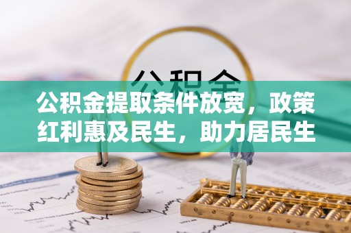 金华公积金提取条件放宽，政策红利惠及民生，助力居民生活质量提升