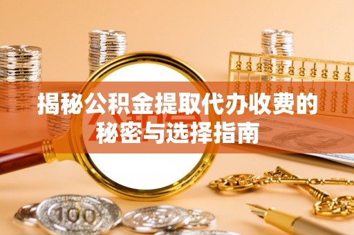 金华揭秘公积金提取代办收费的秘密与选择指南