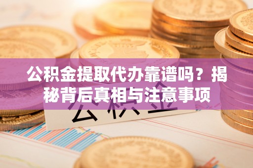 金华公积金提取代办靠谱吗？揭秘背后真相与注意事项