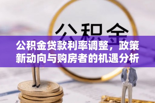 金华公积金贷款利率调整，政策新动向与购房者的机遇分析