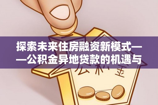 金华探索未来住房融资新模式——公积金异地贷款的机遇与挑战