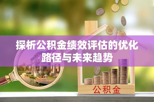 金华探析公积金绩效评估的优化路径与未来趋势