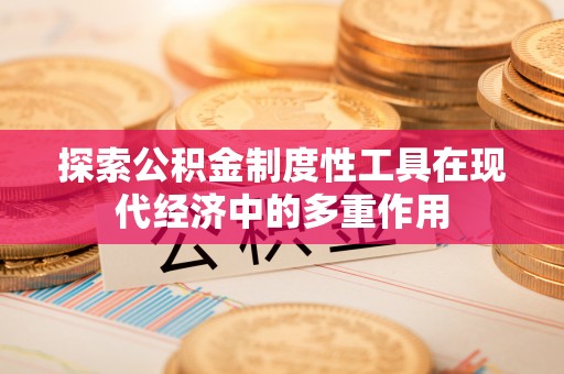 金华探索公积金制度性工具在现代经济中的多重作用