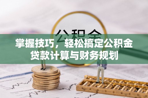 金华掌握技巧，轻松搞定公积金贷款计算与财务规划
