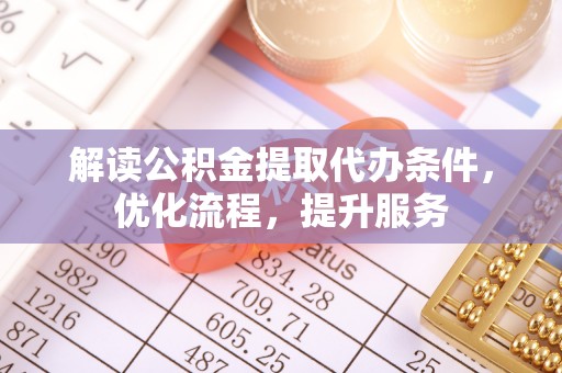 金华解读公积金提取代办条件，优化流程，提升服务