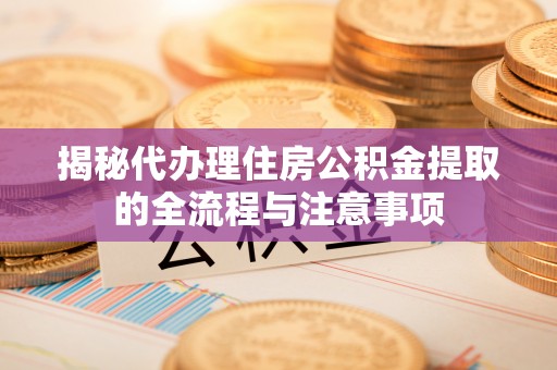 金华揭秘代办理住房公积金提取的全流程与注意事项