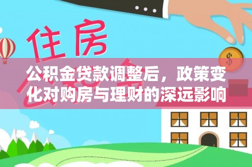 金华公积金贷款调整后，政策变化对购房与理财的深远影响