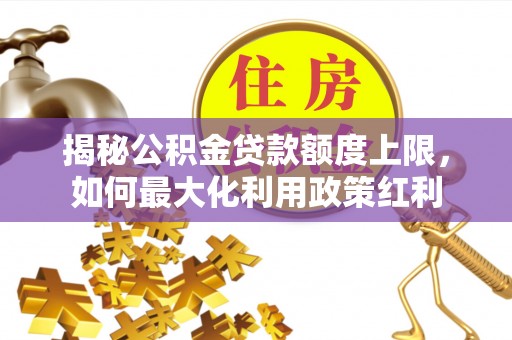 金华揭秘公积金贷款额度上限，如何最大化利用政策红利