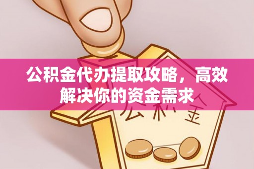 金华公积金代办提取攻略，高效解决你的资金需求