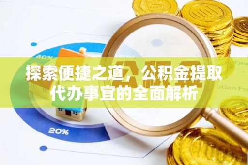 金华探索便捷之道，公积金提取代办事宜的全面解析