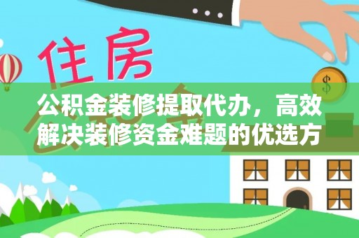 金华公积金装修提取代办，高效解决装修资金难题的优选方案