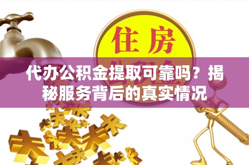金华代办公积金提取可靠吗？揭秘服务背后的真实情况