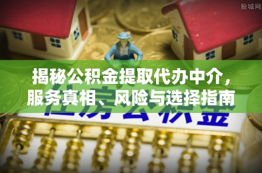 金华揭秘公积金提取代办中介，服务真相、风险与选择指南