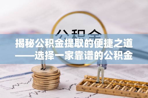 金华揭秘公积金提取的便捷之道——选择一家靠谱的公积金提取代办公司