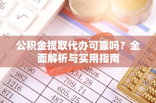 金华公积金提取代办可靠吗？全面解析与实用指南