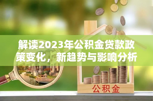 金华解读2023年公积金贷款政策变化，新趋势与影响分析