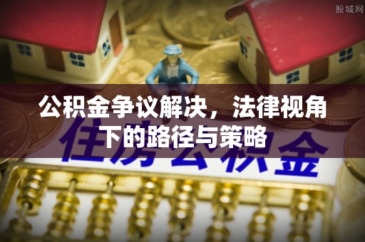 金华公积金争议解决，法律视角下的路径与策略