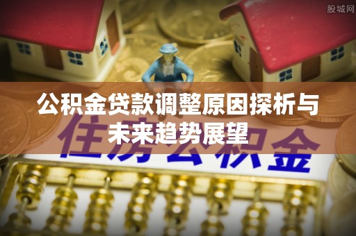 金华公积金贷款调整原因探析与未来趋势展望