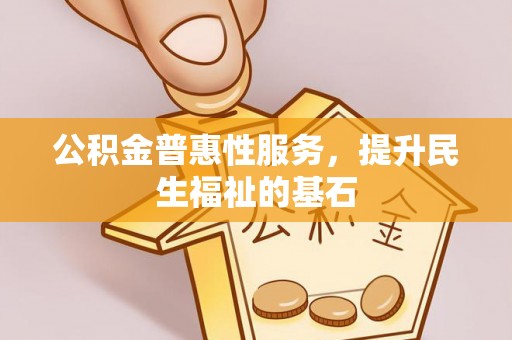 金华公积金普惠性服务，提升民生福祉的基石