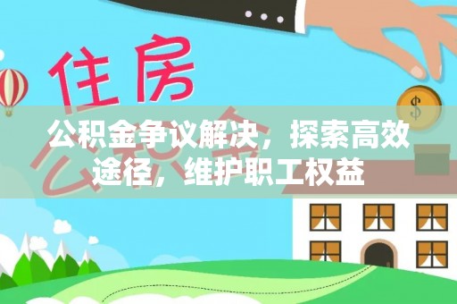 金华公积金争议解决，探索高效途径，维护职工权益