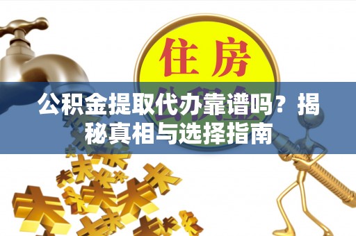 金华公积金提取代办靠谱吗？揭秘真相与选择指南