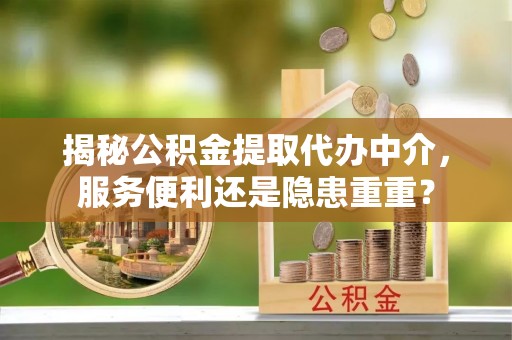 金华揭秘公积金提取代办中介，服务便利还是隐患重重？