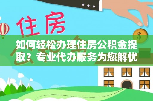 金华如何轻松办理住房公积金提取？专业代办服务为您解忧