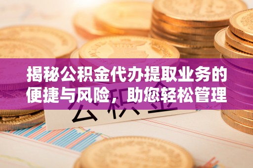 金华揭秘公积金代办提取业务的便捷与风险，助您轻松管理个人财务