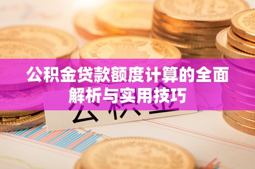 金华公积金贷款额度计算的全面解析与实用技巧