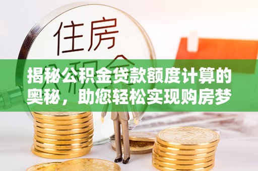 金华揭秘公积金贷款额度计算的奥秘，助您轻松实现购房梦想