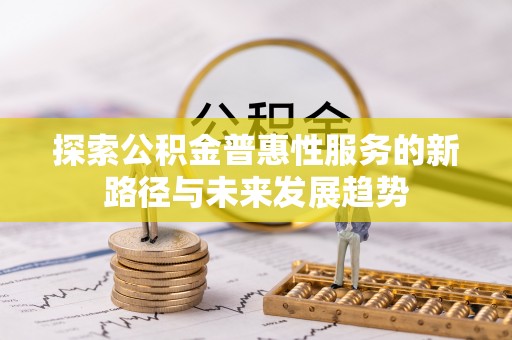 金华探索公积金普惠性服务的新路径与未来发展趋势