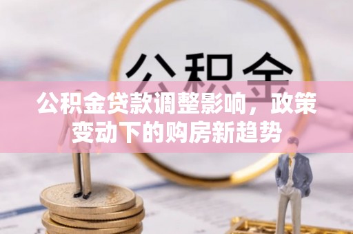 金华公积金贷款调整影响，政策变动下的购房新趋势